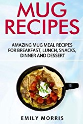 Mug Recipes: Amazing Mug Meal Recipes for Breakfast, Lunch, Snacks, Dinner and Dessert