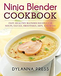Ninja Blender Cookbook: Fast, Healthy Blender Recipes for Soups, Sauces, Smoothies, Dips, and More
