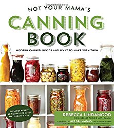 Not Your Mama’s Canning Book: Modern Canned Goods and What to Make with Them