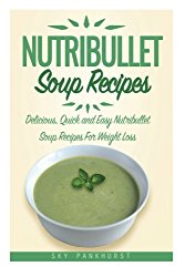 Nutribullet Soup Recipes: Delicious, Quick and Easy Nutribullet Soup Recipes For Weight Loss (BLENDER SOUP RECIPES)