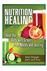 Nutrition Healing: Heal the Body with Grain Free Meals and Juicing