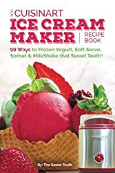 Our Cuisinart Ice Cream Recipe Book: 99 Ways to Frozen Yogurt, Soft Serve, Sorbet or MilkShake that Sweet Tooth! (Sweet Tooth Endulgences) (Volume 1)