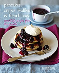 Pancakes, Crepes, Waffles and French Toast: Irresistible recipes from the griddle