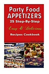 Party Food Appetizers: 25 Step-By-Step Easy & Delicious Recipes Cookbook (Turn It Up A Notch) (Volume 1)