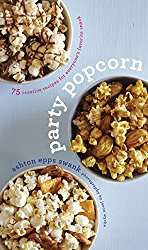 Party Popcorn: 75 Creative Recipes for Everyone’s Favorite Snack