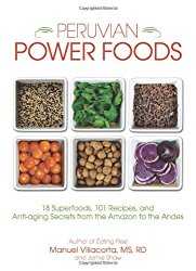 Peruvian Power Foods: 18 Superfoods, 101 Recipes, and Anti-aging Secrets from the Amazon to the Andes