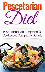Pescetarian Diet: Pescetarianism Recipe Book, Cookbook, Companion Guide (Seafood Plan, Fish, Shellfish, Lacto-Ovo Vegetarian, Mediterranean, Pesco-Vegetarian)