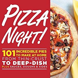 Pizza Night!: 101 Incredible Pies to Make at Home–From Thin-Crust to Deep-Dish Plus Sauces, Doughs, and Sides