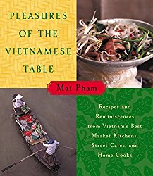 Pleasures of the Vietnamese Table: Recipes and Reminiscences from Vietnam’s Best Market Kitchens, Street Cafes, and Home Cooks