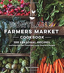 Portland Farmers Market Cookbook: 100 Seasonal Recipes and Stories that Celebrate Local Food and People