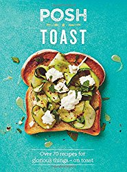 Posh Toast: Over 70 Recipes for Glorious Things – On Toast