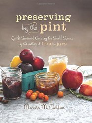 Preserving by the Pint: Quick Seasonal Canning for Small Spaces from the author of Food in Jars