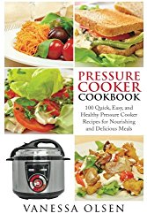 Pressure Cooker Cookbook: 100 Quick, Easy, and Healthy Pressure Cooker Recipes for Nourishing and Delicious Meals (Pressure Cooker Recipes, Pressure Cooker) (Volume 1)