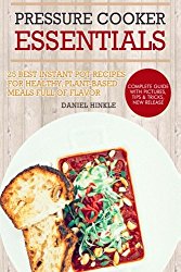 Pressure Cooker Essentials: 25 Best Instant Pot Recipes for Healthy, Plant-Based Meals Full of Flavor (DH Kitchen) (Volume 30)