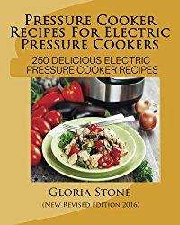 Pressure Cooker Recipes For Electric Pressure Cookers: 250 Delicious Electric Pressure Cooker Recipes