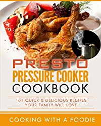 Presto Pressure Cooker Cookbook: 101 Quick & Delicious Recipes Your Family Will Love (Pressure Cooker Recipes Series) (Volume 1)