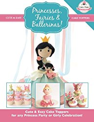 Princesses, Fairies & Ballerinas!: Cute & Easy Cake Toppers for any Princess Party or Girly Celebration  (Cute & Easy Cake Toppers Collection) (Volume 2)