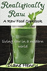 Realistically Raw: A Raw Food Cookbook- Living Raw in a Modern World