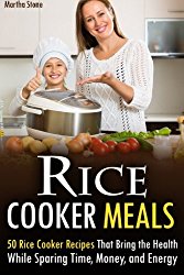Rice Cooker Meals: 50 Rice Cooker Recipes That Bring the Health While Sparing Time, Money, and Energy