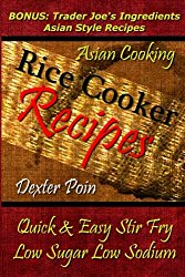 Rice Cooker Recipes – Asian Cooking – Quick & Easy Stir Fry – Low Sugar – Low Sodium: Bonus: Trader Joe’s Ingredients Asian Style Recipes (Rice Rice … – Healthy Eating On a Budget)