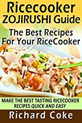 Rice Cooker Zojirushi Guide: The Best Recipes For Your Rice Cooker: Make The Best Tasting Rice Cooker Recipes Quick And Easy