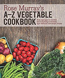 Rose Murray’s A-Z Vegetable Cookbook: From asparagus to zucchini and everything in between, 250+ delicious and simple recipes