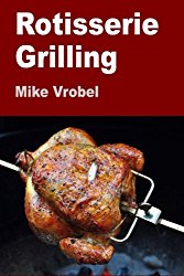 Rotisserie Grilling: 50 Recipes For Your Grill’s Rotisserie