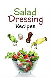 Salad Dressing Recipes: Top 50 Most Delicious Homemade Salad Dressings: [A Salad Dressing Cookbook]
