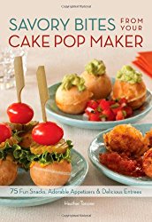 Savory Bites From Your Cake Pop Maker: 75 Fun Snacks, Adorable Appetizers and Delicious Entrees