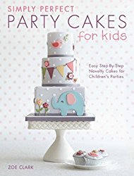 Simply Perfect Party Cakes for Kids: Easy Step-by-Step Novelty Cakes for Children’s Parties