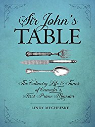 Sir John’s Table: The Culinary Life and Times of Canada’s First Prime Minister