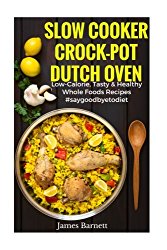 Slow Cooker, Crock-Pot, Dutch Oven Recipes: Low Calorie, Tasty & Healthy Whole Foods Recipes #SAYGODDBYETODIET