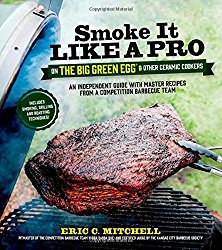 Smoke It Like a Pro on the Big Green Egg & Other Ceramic Cookers: An Independent Guide with Master Recipes from a Competition Barbecue Team–Includes Smoking, Grilling and Roasting Techniques