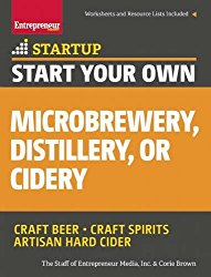 Start Your Own Microbrewery, Distillery, or Cidery: Your Step-By-Step Guide to Success (StartUp Series)