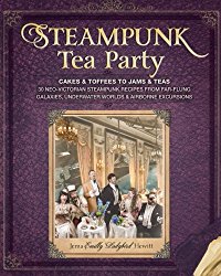 Steampunk Tea Party: Cakes & Toffees to Jams & Teas – 30 Neo-Victorian Steampunk Recipes from Far-Flung Galaxies, Underwater Worlds & Airborne Excursions