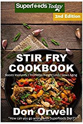Stir Fry Cookbook: Over 100 Quick & Easy Gluten Free Low Cholesterol Whole Foods Recipes full of Antioxidants & Phytochemicals (Natural Weight Loss Transformation) (Volume 100)