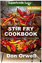 Stir Fry Cookbook: Over 120 Quick & Easy Gluten Free Low Cholesterol Whole Foods Recipes full of Antioxidants & Phytochemicals (Natural Weight Loss Transformation) (Volume 100)