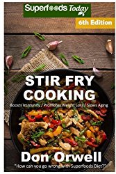 Stir Fry Cooking: Over 130 Quick & Easy Gluten Free Low Cholesterol Whole Foods Recipes full of Antioxidants & Phytochemicals (Natural Weight Loss Transformation) (Volume 100)