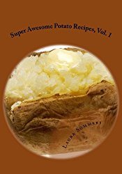 Super Awesome Potato Recipes, Vol. 1: Cooking Baked, Fried, Boiled or Mashed Potatoes for the Whole Family (Super Awesome Potato Recipe Series) (Volume 1)
