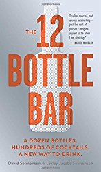 The 12 Bottle Bar: A Dozen Bottles. Hundreds of Cocktails. A New Way to Drink.