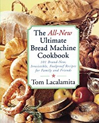 The All New Ultimate Bread Machine Cookbook: 101 Brand New Irresistible Foolproof Recipes For Family And Friends