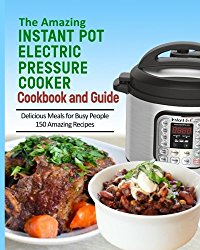 The Amazing Instant Pot Pressure Cooker Cookbook & Guide: 150 Amazing Recipes for Busy People