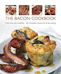 The Bacon Cookbook: More Than Just Breakfast – 50 Irresistible Recipes For All-Day Eating