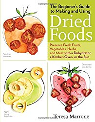 The Beginner’s Guide to Making and Using Dried Foods: Preserve Fresh Fruits, Vegetables, Herbs, and Meat with a Dehydrator, a Kitchen Oven, or the Sun
