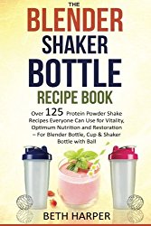 The Blender Shaker Bottle Recipe Book: Over 125 Protein Powder Shake Recipes Everyone Can Use for Vitality, Optimum Nutrition and Restoration-for Blender Bottle, Cup & Shaker Bottle with Ball