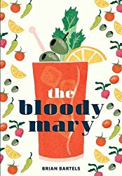 The Bloody Mary: The Lore and Legend of a Cocktail Classic, with Recipes for Brunch and Beyond
