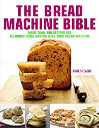 The Bread Machine Bible: More Than 100 Recipes for Delicious Home Baking with Your Bread Machine