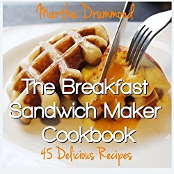 The Breakfast Sandwich Maker Cookbook: 45 Delicious Recipes