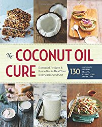 The Coconut Oil Cure: Essential Recipes and Remedies to Heal Your Body Inside and Out