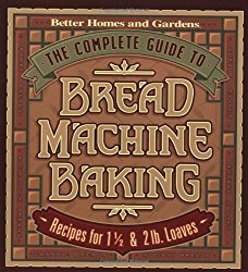 The Complete Guide to Bread Machine Baking: Recipes for 1 1/2- and 2-pound Loaves (Better Homes & Gardens)